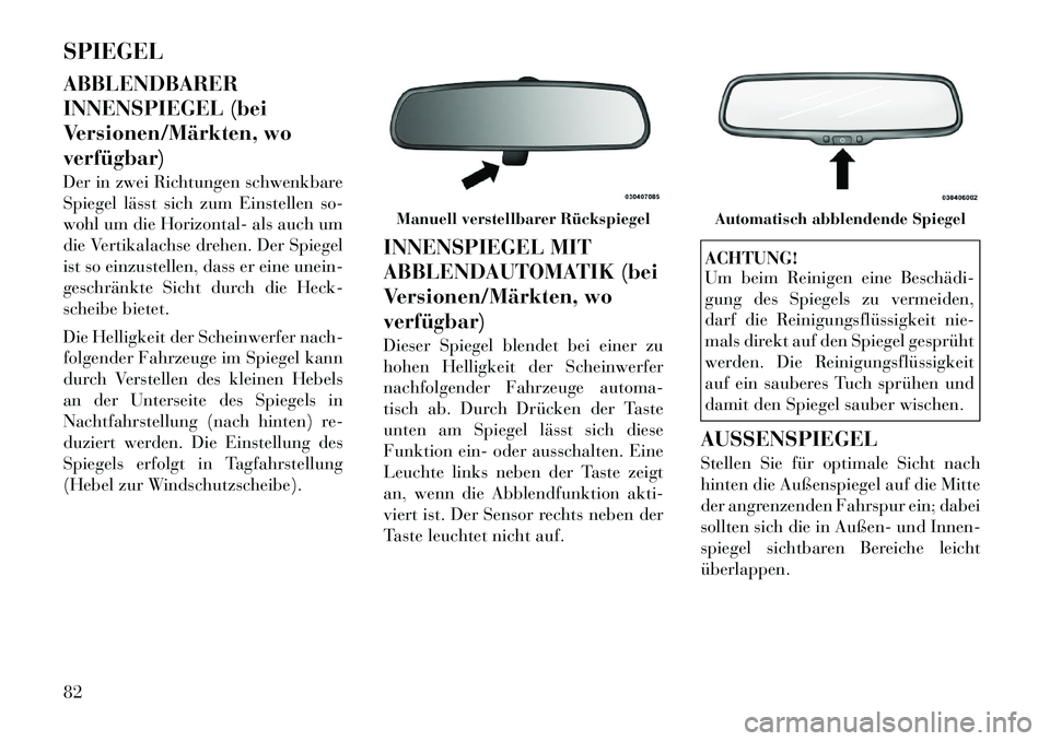 Lancia Voyager 2012  Betriebsanleitung (in German) SPIEGEL ABBLENDBARER 
INNENSPIEGEL (bei
Versionen/Märkten, woverfügbar) 
Der in zwei Richtungen schwenkbare 
Spiegel lässt sich zum Einstellen so-
wohl um die Horizontal- als auch um
die Vertikalac