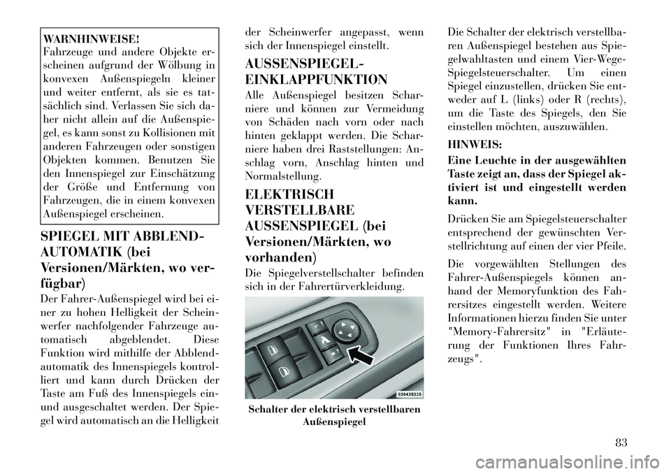 Lancia Voyager 2012  Betriebsanleitung (in German) WARNHINWEISE! 
Fahrzeuge und andere Objekte er- 
scheinen aufgrund der Wölbung in
konvexen Außenspiegeln kleiner
und weiter entfernt, als sie es tat-
sächlich sind. Verlassen Sie sich da-
her nicht