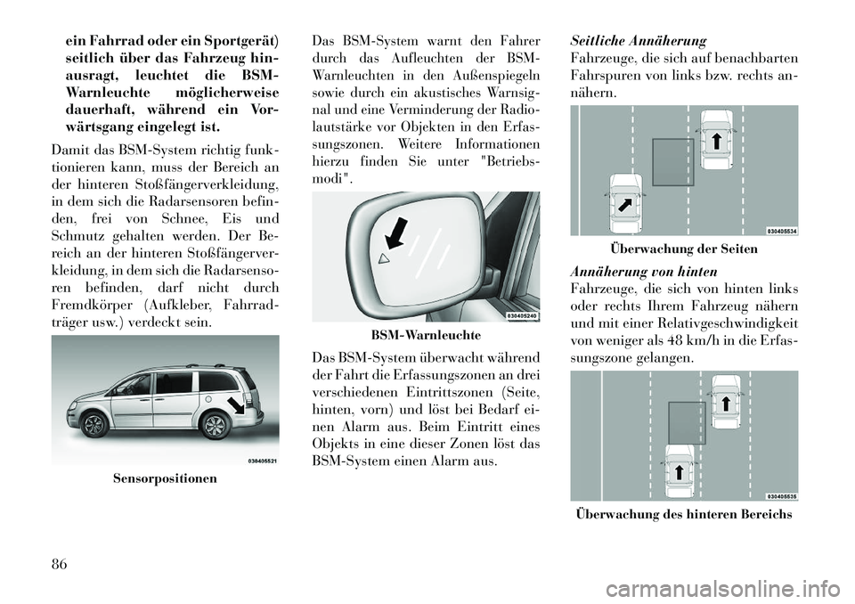 Lancia Voyager 2012  Betriebsanleitung (in German) ein Fahrrad oder ein Sportgerät) 
seitlich über das Fahrzeug hin-
ausragt, leuchtet die BSM-
Warnleuchte möglicherweise
dauerhaft, während ein Vor-
wärtsgang eingelegt ist.
Damit das BSM-System r