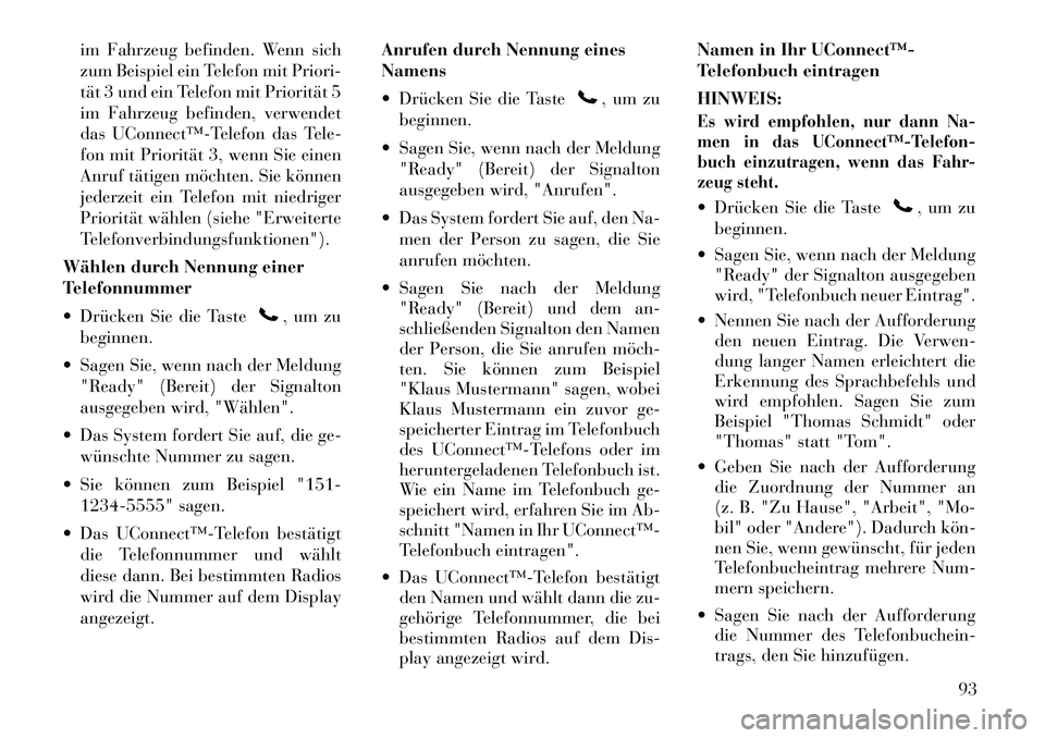 Lancia Voyager 2012  Betriebsanleitung (in German) im Fahrzeug befinden. Wenn sich 
zum Beispiel ein Telefon mit Priori-
tät 3 und ein Telefon mit Priorität 5
im Fahrzeug befinden, verwendet
das UConnect™­Telefon das Tele-
fon mit Priorität 3, w