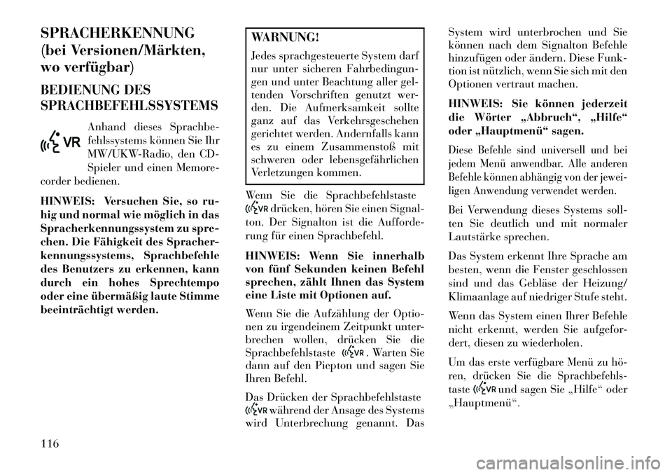 Lancia Voyager 2013 Betriebsanleitung (in German) SPRACHERKENNUNG
(bei Versionen/Märkten,
wo verfügbar)BEDIENUNG DES
SPRACHBEFEHLSSYSTEMS
Anhand dieses Sprachbe-
fehlssystems können Sie Ihr
MW/UKW-Radio, den CD-
Spieler und einen Memore-
corder be Lancia Voyager 2013 Betriebsanleitung (in German) SPRACHERKENNUNG
(bei Versionen/Märkten,
wo verfügbar)BEDIENUNG DES
SPRACHBEFEHLSSYSTEMS
Anhand dieses Sprachbe-
fehlssystems können Sie Ihr
MW/UKW-Radio, den CD-
Spieler und einen Memore-
corder be