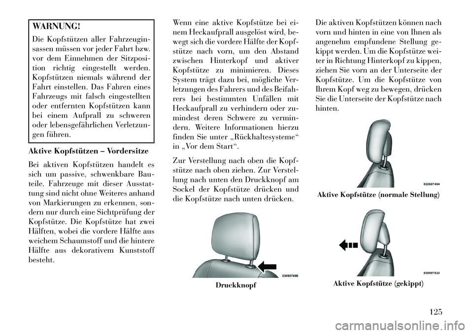 Lancia Voyager 2013 Betriebsanleitung (in German) WARNUNG!
Die Kopfstützen aller Fahrzeugin-
sassen müssen vor jeder Fahrt bzw.
vor dem Einnehmen der Sitzposi-
tion richtig eingestellt werden.
Kopfstützen niemals während der
Fahrt einstellen. Das Lancia Voyager 2013 Betriebsanleitung (in German) WARNUNG!
Die Kopfstützen aller Fahrzeugin-
sassen müssen vor jeder Fahrt bzw.
vor dem Einnehmen der Sitzposi-
tion richtig eingestellt werden.
Kopfstützen niemals während der
Fahrt einstellen. Das
