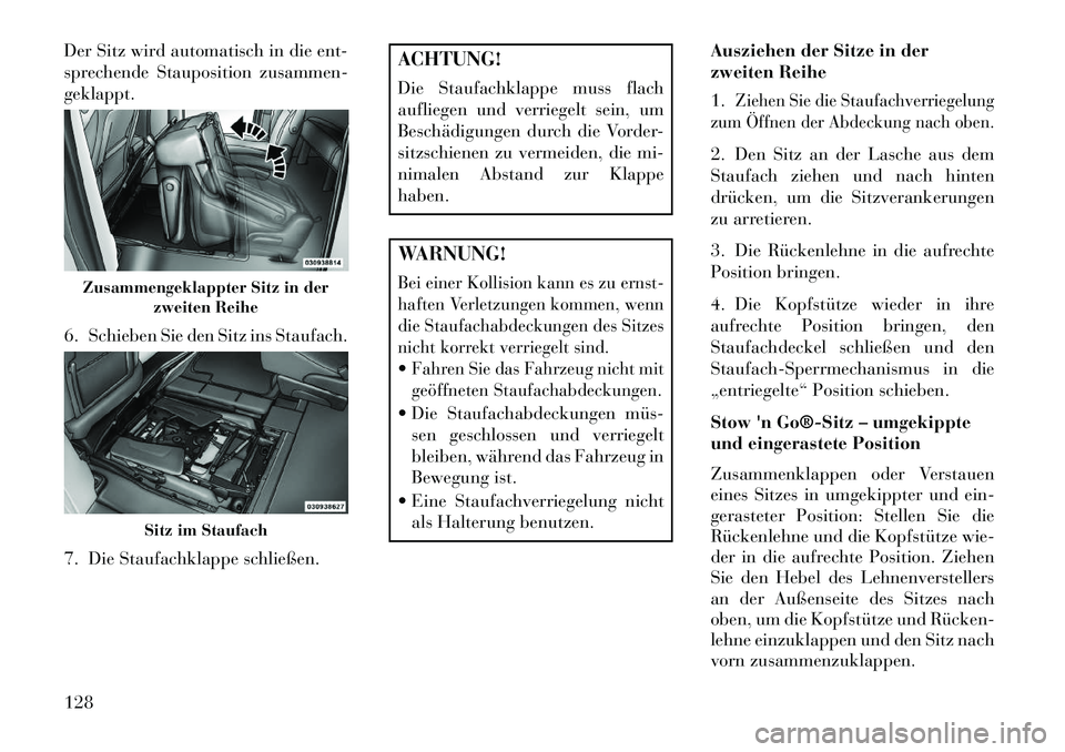 Lancia Voyager 2013  Betriebsanleitung (in German) Der Sitz wird automatisch in die ent-
sprechende Stauposition zusammen-
geklappt.
6. Schieben Sie den Sitz ins Staufach.
7. Die Staufachklappe schließen.
ACHTUNG!
Die Staufachklappe muss flach
auflie