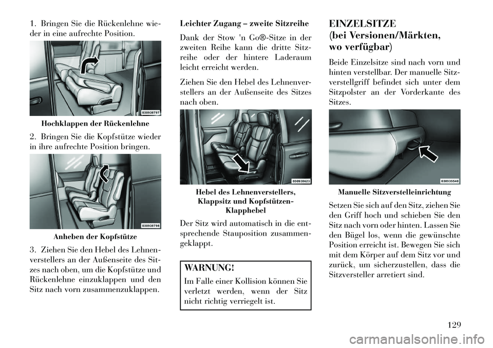 Lancia Voyager 2013  Betriebsanleitung (in German) 1. Bringen Sie die Rückenlehne wie-
der in eine aufrechte Position.
2. Bringen Sie die Kopfstütze wieder
in ihre aufrechte Position bringen.
3. Ziehen Sie den Hebel des Lehnen-
verstellers an der Au