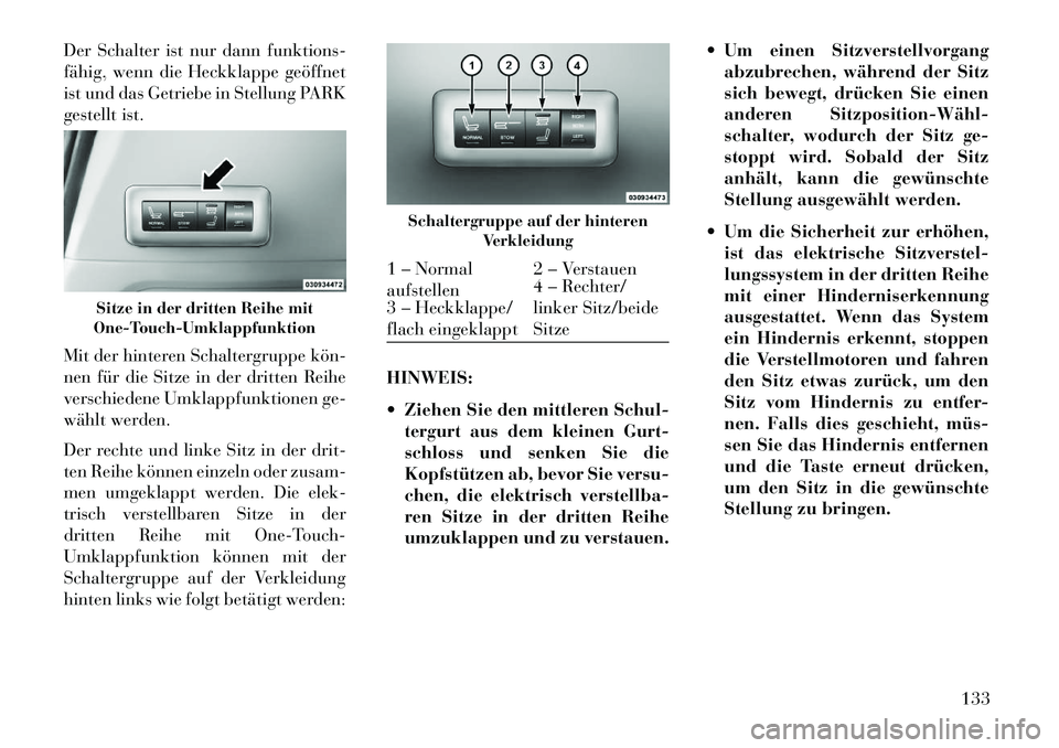 Lancia Voyager 2013 Betriebsanleitung (in German) Der Schalter ist nur dann funktions-
fähig, wenn die Heckklappe geöffnet
ist und das Getriebe in Stellung PARK
gestellt ist.
Mit der hinteren Schaltergruppe kön
nen für die Sitze in der dritten Lancia Voyager 2013 Betriebsanleitung (in German) Der Schalter ist nur dann funktions-
fähig, wenn die Heckklappe geöffnet
ist und das Getriebe in Stellung PARK
gestellt ist.
Mit der hinteren Schaltergruppe kön
nen für die Sitze in der dritten