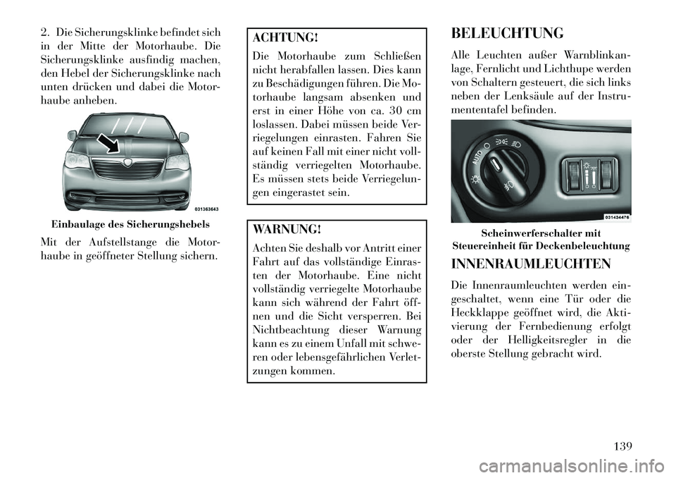 Lancia Voyager 2013 Betriebsanleitung (in German) 2. Die Sicherungsklinke befindet sich
in der Mitte der Motorhaube. Die
Sicherungsklinke ausfindig machen,
den Hebel der Sicherungsklinke nach
unten drücken und dabei die Motor-
haube anheben.
Mit der Lancia Voyager 2013 Betriebsanleitung (in German) 2. Die Sicherungsklinke befindet sich
in der Mitte der Motorhaube. Die
Sicherungsklinke ausfindig machen,
den Hebel der Sicherungsklinke nach
unten drücken und dabei die Motor-
haube anheben.
Mit der