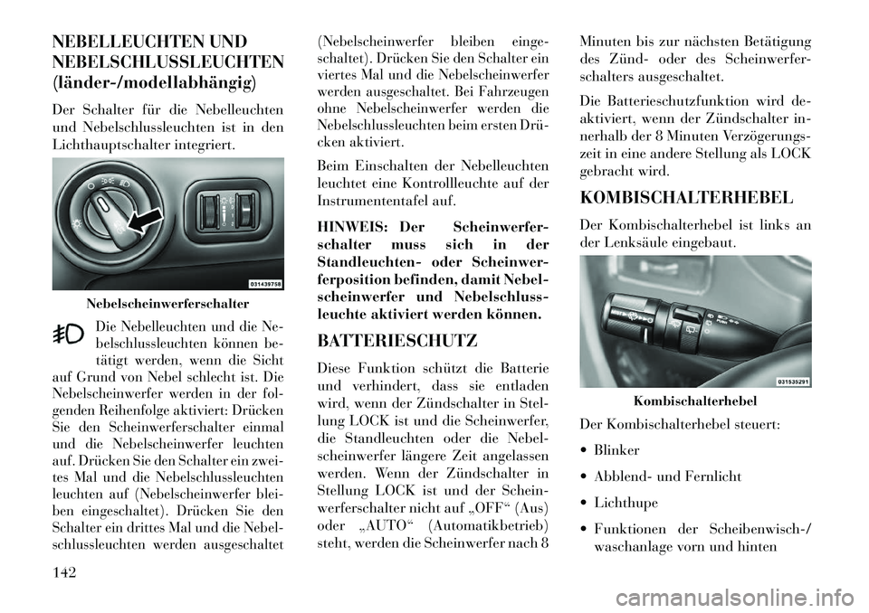 Lancia Voyager 2013 Betriebsanleitung (in German) NEBELLEUCHTEN UND
NEBELSCHLUSSLEUCHTEN
(länderÂ/modellabhängig)Der Schalter für die Nebelleuchten
und Nebelschlussleuchten ist in den
Lichthauptschalter integriert.
Die Nebelleuchten und die Ne-
b Lancia Voyager 2013 Betriebsanleitung (in German) NEBELLEUCHTEN UND
NEBELSCHLUSSLEUCHTEN
(länderÂ/modellabhängig)Der Schalter für die Nebelleuchten
und Nebelschlussleuchten ist in den
Lichthauptschalter integriert.
Die Nebelleuchten und die Ne-
b
