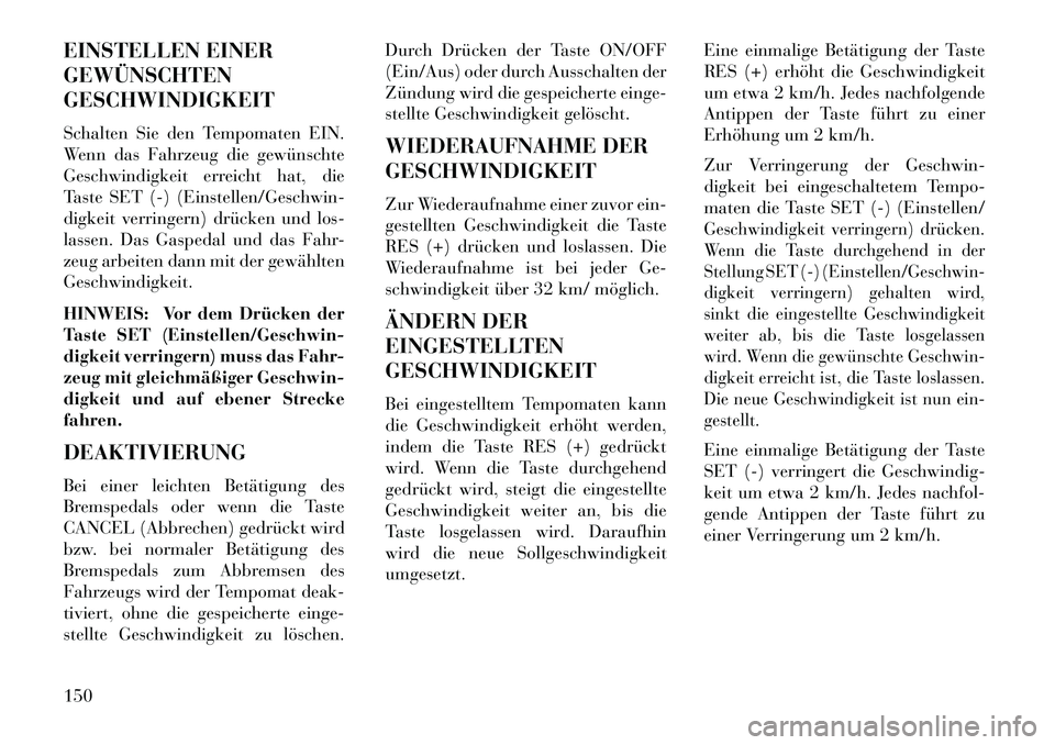 Lancia Voyager 2013 Betriebsanleitung (in German) EINSTELLEN EINER
GEWÜNSCHTEN
GESCHWINDIGKEIT
Schalten Sie den Tempomaten EIN.
Wenn das Fahrzeug die gewünschte
Geschwindigkeit erreicht hat, die
Taste SET (-) (Einstellen/Geschwin-
digkeit verringer Lancia Voyager 2013 Betriebsanleitung (in German) EINSTELLEN EINER
GEWÜNSCHTEN
GESCHWINDIGKEIT
Schalten Sie den Tempomaten EIN.
Wenn das Fahrzeug die gewünschte
Geschwindigkeit erreicht hat, die
Taste SET (-) (Einstellen/Geschwin-
digkeit verringer