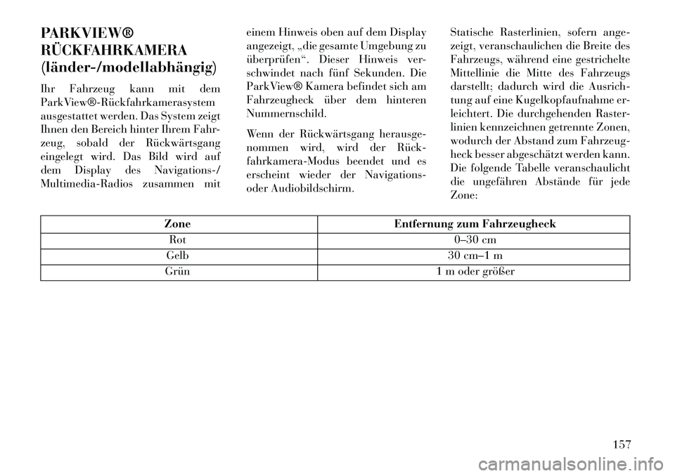 Lancia Voyager 2013  Betriebsanleitung (in German) PARKVIEW®
RÜCKFAHRKAMERA
(länder­/modellabhängig)
Ihr Fahrzeug kann mit dem
ParkView®­Rückfahrkamerasystem
ausgestattet werden. Das System zeigt
Ihnen den Bereich hinter Ihrem Fahr-
zeug, soba
