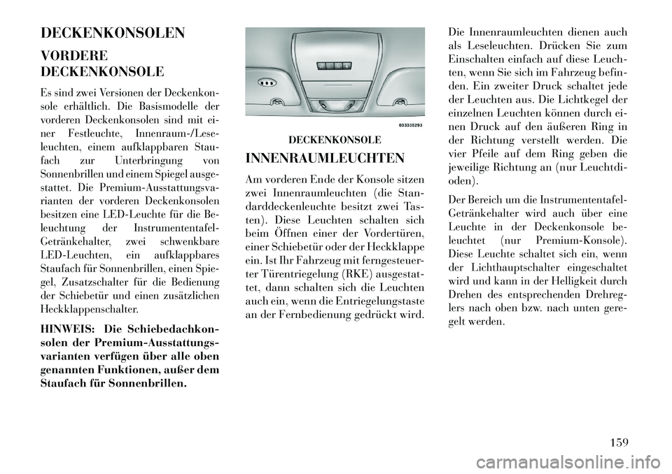 Lancia Voyager 2013 Betriebsanleitung (in German) DECKENKONSOLEN
VORDERE
DECKENKONSOLEEs sind zwei Versionen der Deckenkon-
sole erhältlich. Die Basismodelle der
vorderen Deckenkonsolen sind mit ei-
ner Festleuchte, Innenraum-/Lese-
leuchten, einem Lancia Voyager 2013 Betriebsanleitung (in German) DECKENKONSOLEN
VORDERE
DECKENKONSOLEEs sind zwei Versionen der Deckenkon-
sole erhältlich. Die Basismodelle der
vorderen Deckenkonsolen sind mit ei-
ner Festleuchte, Innenraum-/Lese-
leuchten, einem