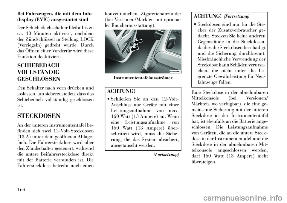 Lancia Voyager 2013 Betriebsanleitung (in German) Bei Fahrzeugen, die mit dem Info-
display (EVIC) ausgestattet sind
Der Schiebedachschalter bleibt bis zu
ca. 10 Minuten aktiviert, nachdem
der Zündschlüssel in Stellung LOCK
(Verriegeln) gedreht wur Lancia Voyager 2013 Betriebsanleitung (in German) Bei Fahrzeugen, die mit dem Info-
display (EVIC) ausgestattet sind
Der Schiebedachschalter bleibt bis zu
ca. 10 Minuten aktiviert, nachdem
der Zündschlüssel in Stellung LOCK
(Verriegeln) gedreht wur