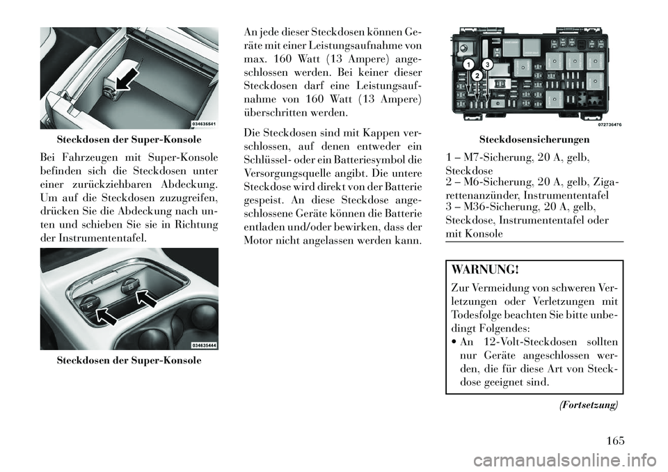 Lancia Voyager 2013 Betriebsanleitung (in German) Bei Fahrzeugen mit Super-Konsole
befinden sich die Steckdosen unter
einer zurückziehbaren Abdeckung.
Um auf die Steckdosen zuzugreifen,
drücken Sie die Abdeckung nach un-
ten und schieben Sie sie in Lancia Voyager 2013 Betriebsanleitung (in German) Bei Fahrzeugen mit Super-Konsole
befinden sich die Steckdosen unter
einer zurückziehbaren Abdeckung.
Um auf die Steckdosen zuzugreifen,
drücken Sie die Abdeckung nach un-
ten und schieben Sie sie in