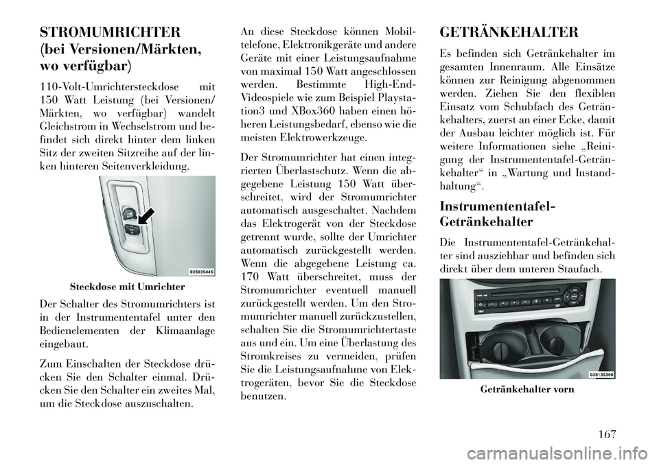 Lancia Voyager 2013  Betriebsanleitung (in German) STROMUMRICHTER
(bei Versionen/Märkten,
wo verfügbar)
110-Volt-Umrichtersteckdose mit
150 Watt Leistung (bei Versionen/
Märkten, wo verfügbar) wandelt
Gleichstrom in Wechselstrom und be-
findet sic