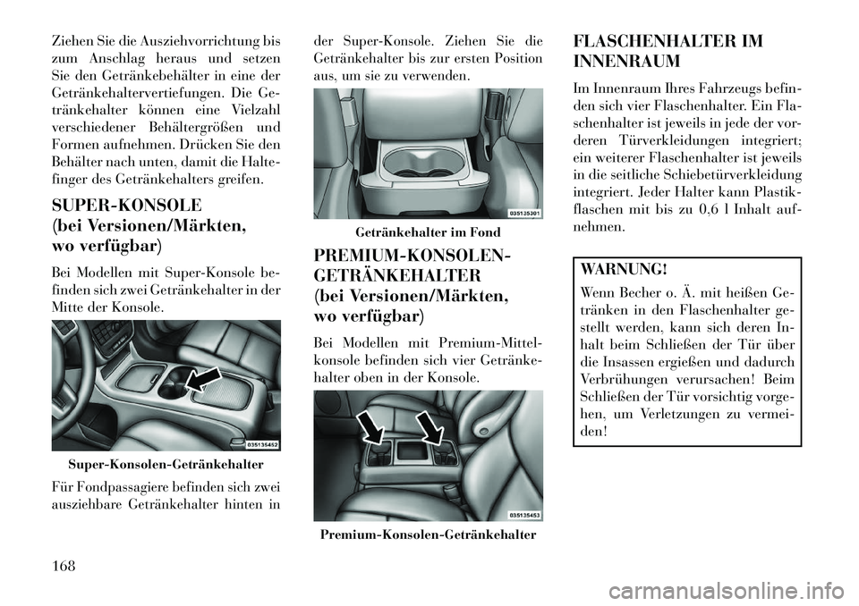 Lancia Voyager 2013 Betriebsanleitung (in German) Ziehen Sie die Ausziehvorrichtung bis
zum Anschlag heraus und setzen
Sie den Getränkebehälter in eine der
Getränkehaltervertiefungen. Die Ge-
tränkehalter können eine Vielzahl
verschiedener Behä Lancia Voyager 2013 Betriebsanleitung (in German) Ziehen Sie die Ausziehvorrichtung bis
zum Anschlag heraus und setzen
Sie den Getränkebehälter in eine der
Getränkehaltervertiefungen. Die Ge-
tränkehalter können eine Vielzahl
verschiedener Behä
