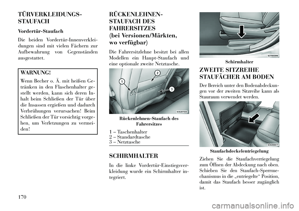 Lancia Voyager 2013 Betriebsanleitung (in German) TÜRVERKLEIDUNGS-
STAUFACH
Vordertür-Staufach
Die beiden Vordertür-Innenverklei-
dungen sind mit vielen Fächern zur
Aufbewahrung von Gegenständen
ausgestattet.WARNUNG!
Wenn Becher o. Ä. mit heiß Lancia Voyager 2013 Betriebsanleitung (in German) TÜRVERKLEIDUNGS-
STAUFACH
Vordertür-Staufach
Die beiden Vordertür-Innenverklei-
dungen sind mit vielen Fächern zur
Aufbewahrung von Gegenständen
ausgestattet.WARNUNG!
Wenn Becher o. Ä. mit heiß