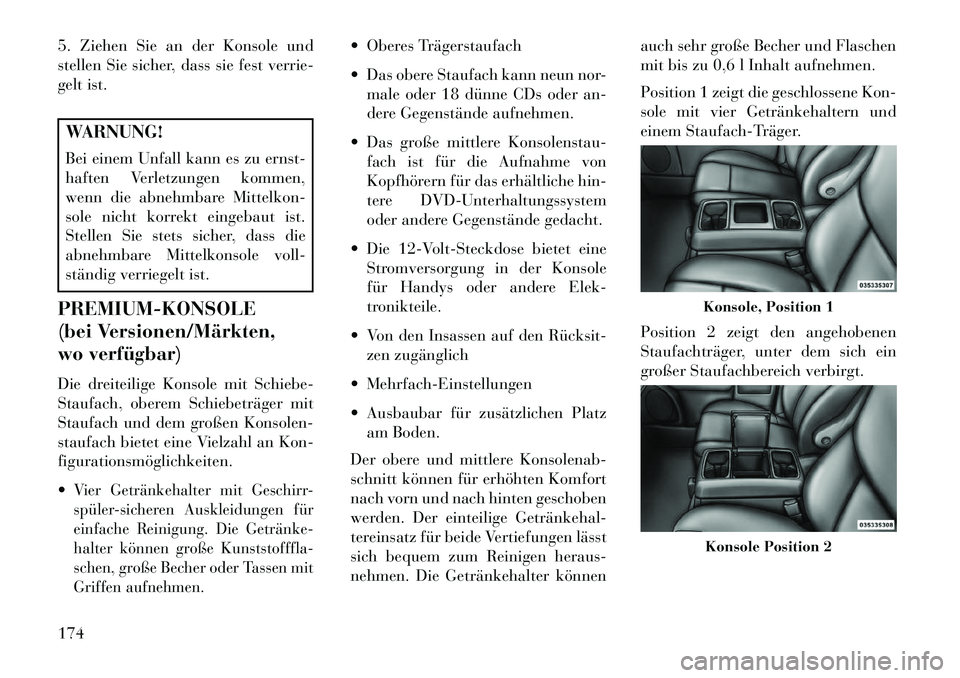 Lancia Voyager 2013  Betriebsanleitung (in German) 5. Ziehen Sie an der Konsole und
stellen Sie sicher, dass sie fest verrie-
gelt ist.WARNUNG!
Bei einem Unfall kann es zu ernst-
haften Verletzungen kommen,
wenn die abnehmbare Mittelkon-
sole nicht ko
