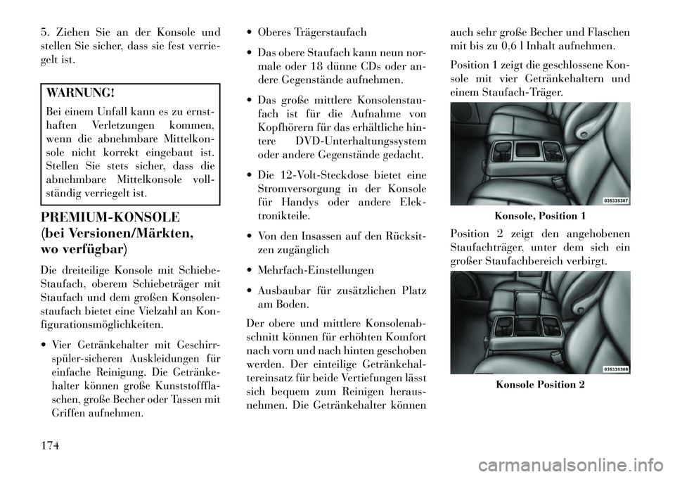 Lancia Voyager 2013 Betriebsanleitung (in German) 5. Ziehen Sie an der Konsole und
stellen Sie sicher, dass sie fest verrie-
gelt ist.WARNUNG!
Bei einem Unfall kann es zu ernst-
haften Verletzungen kommen,
wenn die abnehmbare Mittelkon-
sole nicht ko Lancia Voyager 2013 Betriebsanleitung (in German) 5. Ziehen Sie an der Konsole und
stellen Sie sicher, dass sie fest verrie-
gelt ist.WARNUNG!
Bei einem Unfall kann es zu ernst-
haften Verletzungen kommen,
wenn die abnehmbare Mittelkon-
sole nicht ko