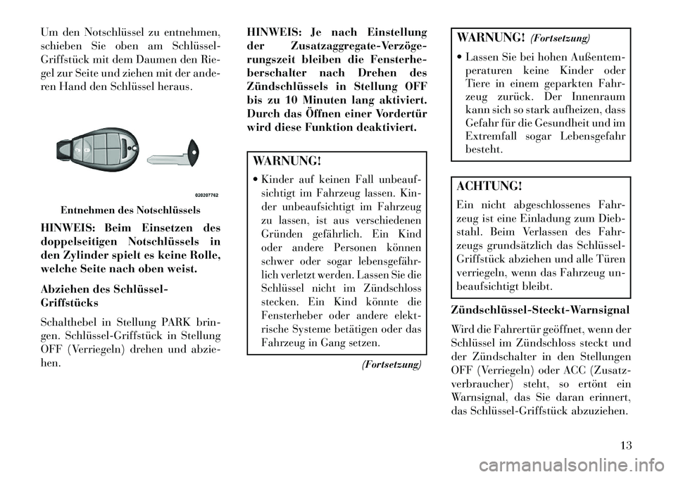 Lancia Voyager 2013 Betriebsanleitung (in German) Um den Notschlüssel zu entnehmen,
schieben Sie oben am Schlüssel
Griffstück mit dem Daumen den Rie-
gel zur Seite und ziehen mit der ande-
ren Hand den Schlüssel heraus.
HINWEIS: Beim Einsetzen Lancia Voyager 2013 Betriebsanleitung (in German) Um den Notschlüssel zu entnehmen,
schieben Sie oben am Schlüssel
Griffstück mit dem Daumen den Rie-
gel zur Seite und ziehen mit der ande-
ren Hand den Schlüssel heraus.
HINWEIS: Beim Einsetzen