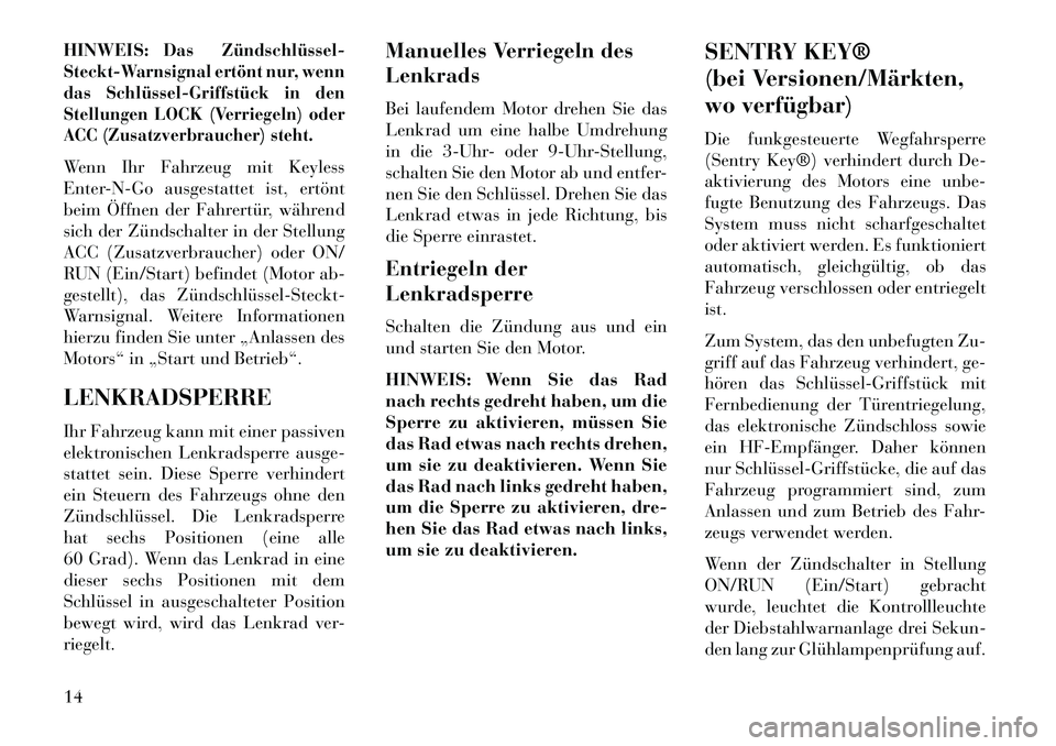 Lancia Voyager 2013 Betriebsanleitung (in German) HINWEIS:
Das Zündschlüssel
Steckt-Warnsignal ertönt nur, wenn
das SchlüsselGriffstück in den
Stellungen LOCK (Verriegeln) oder
ACC (Zusatzverbraucher) steht.
Wenn Ihr Fahrzeug mit Keyless
Ent Lancia Voyager 2013 Betriebsanleitung (in German) HINWEIS:
Das Zündschlüssel
Steckt-Warnsignal ertönt nur, wenn
das SchlüsselGriffstück in den
Stellungen LOCK (Verriegeln) oder
ACC (Zusatzverbraucher) steht.
Wenn Ihr Fahrzeug mit Keyless
Ent