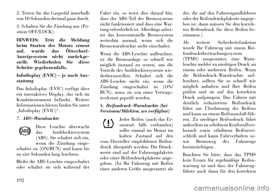 Lancia Voyager 2013 Betriebsanleitung (in German) 2. Treten Sie das Gaspedal innerhalb
von 10 Sekunden dreimal ganz durch.
3. Schalten Sie die Zündung aus (Po-
sition OFF/LOCK).
HINWEIS: Tritt die Meldung
beim Starten des Motors erneut
auf, wurde da Lancia Voyager 2013 Betriebsanleitung (in German) 2. Treten Sie das Gaspedal innerhalb
von 10 Sekunden dreimal ganz durch.
3. Schalten Sie die Zündung aus (Po-
sition OFF/LOCK).
HINWEIS: Tritt die Meldung
beim Starten des Motors erneut
auf, wurde da