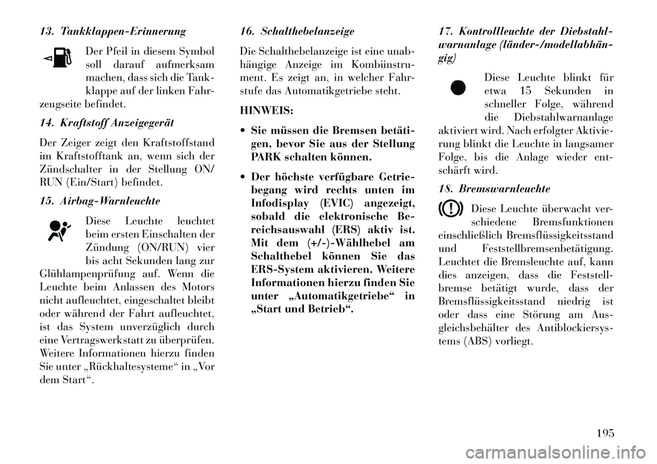 Lancia Voyager 2013 Betriebsanleitung (in German) 13. Tankklappen-ErinnerungDer Pfeil in diesem Symbol
soll darauf aufmerksam
machen, dass sich die Tank-
klappe auf der linken Fahr-
zeugseite befindet.
14. Kraftstoff Anzeigegerät
Der Zeiger zeigt de Lancia Voyager 2013 Betriebsanleitung (in German) 13. Tankklappen-ErinnerungDer Pfeil in diesem Symbol
soll darauf aufmerksam
machen, dass sich die Tank-
klappe auf der linken Fahr-
zeugseite befindet.
14. Kraftstoff Anzeigegerät
Der Zeiger zeigt de
