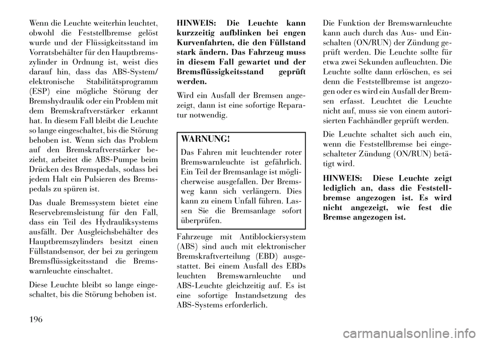 Lancia Voyager 2013 Betriebsanleitung (in German) Wenn die Leuchte weiterhin leuchtet,
obwohl die Feststellbremse gelöst
wurde und der Flüssigkeitsstand im
Vorratsbehälter für den Hauptbrems-
zylinder in Ordnung ist, weist dies
darauf hin, dass d Lancia Voyager 2013 Betriebsanleitung (in German) Wenn die Leuchte weiterhin leuchtet,
obwohl die Feststellbremse gelöst
wurde und der Flüssigkeitsstand im
Vorratsbehälter für den Hauptbrems-
zylinder in Ordnung ist, weist dies
darauf hin, dass d