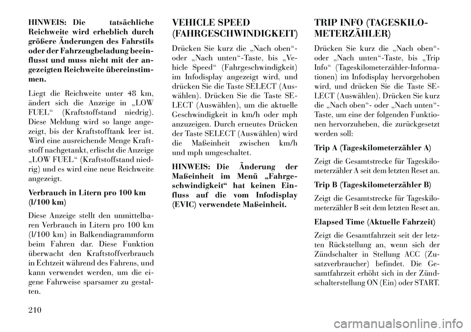 Lancia Voyager 2013 Betriebsanleitung (in German) HINWEIS: Die tatsächliche
Reichweite wird erheblich durch
größere Änderungen des Fahrstils
oder der Fahrzeugbeladung beein-
flusst und muss nicht mit der an-
gezeigten Reichweite übereinstim
me Lancia Voyager 2013 Betriebsanleitung (in German) HINWEIS: Die tatsächliche
Reichweite wird erheblich durch
größere Änderungen des Fahrstils
oder der Fahrzeugbeladung beein-
flusst und muss nicht mit der an-
gezeigten Reichweite übereinstim
me