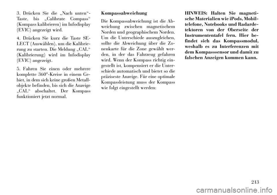Lancia Voyager 2013 Betriebsanleitung (in German) 3. Drücken Sie die „Nach unten“-
Taste, bis „Calibrate Compass“
(Kompass kalibrieren) im Infodisplay
(EVIC) angezeigt wird.
4. Drücken Sie kurz die Taste SE-
LECT (Auswählen), um die Kalibr Lancia Voyager 2013 Betriebsanleitung (in German) 3. Drücken Sie die „Nach unten“-
Taste, bis „Calibrate Compass“
(Kompass kalibrieren) im Infodisplay
(EVIC) angezeigt wird.
4. Drücken Sie kurz die Taste SE-
LECT (Auswählen), um die Kalibr