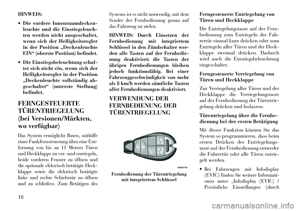 Lancia Voyager 2013  Betriebsanleitung (in German) HINWEIS:
 Die vordere Innenraumdecken-leuchte und die Einstiegsleuch-
ten werden nicht ausgeschaltet,
wenn sich der Helligkeitsregler
in der Position „Deckenleuchte
EIN“ (oberste Position) befind