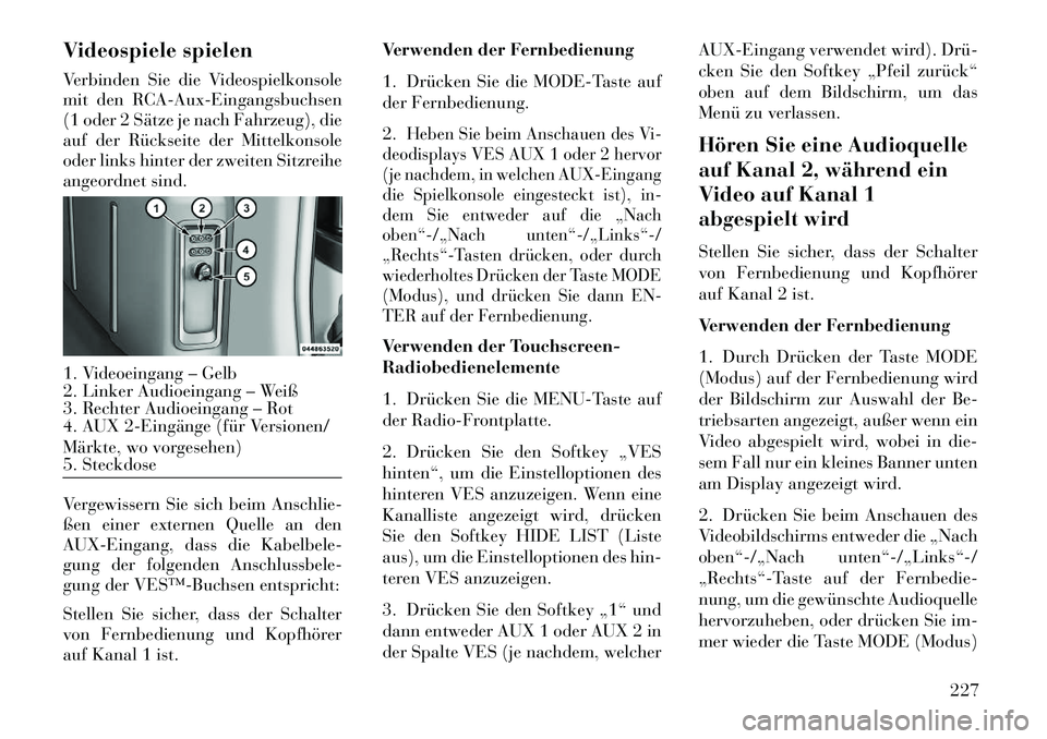 Lancia Voyager 2013 Betriebsanleitung (in German) Videospiele spielen
Verbinden Sie die Videospielkonsole
mit den RCA-Aux-Eingangsbuchsen
(1 oder 2 Sätze je nach Fahrzeug), die
auf der Rückseite der Mittelkonsole
oder links hinter der zweiten Sitzr Lancia Voyager 2013 Betriebsanleitung (in German) Videospiele spielen
Verbinden Sie die Videospielkonsole
mit den RCA-Aux-Eingangsbuchsen
(1 oder 2 Sätze je nach Fahrzeug), die
auf der Rückseite der Mittelkonsole
oder links hinter der zweiten Sitzr