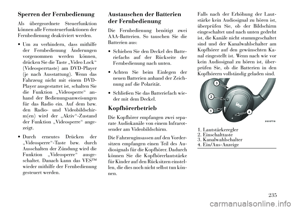 Lancia Voyager 2013 Betriebsanleitung (in German) Sperren der Fernbedienung
Als übergeordnete Steuerfunktion
können alle Fernsteuerfunktionen der
Fernbedienung deaktiviert werden.
Um zu verhindern, dass mithilfeder Fernbedienung Änderungen
vorge Lancia Voyager 2013 Betriebsanleitung (in German) Sperren der Fernbedienung
Als übergeordnete Steuerfunktion
können alle Fernsteuerfunktionen der
Fernbedienung deaktiviert werden.
Um zu verhindern, dass mithilfeder Fernbedienung Änderungen
vorge