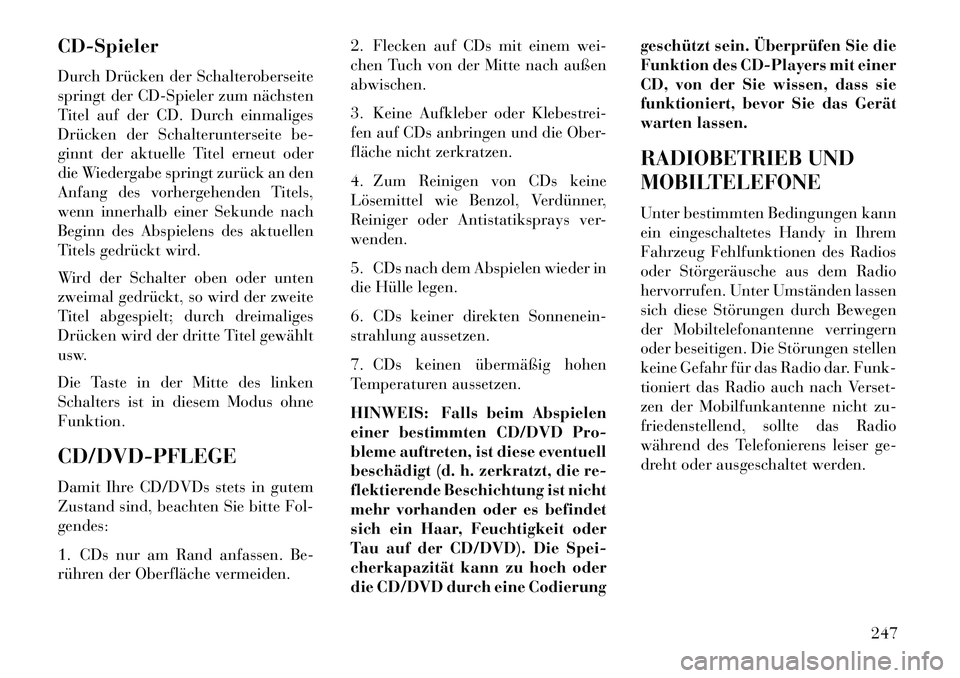 Lancia Voyager 2013 Betriebsanleitung (in German) CD-Spieler
Durch Drücken der Schalteroberseite
springt der CD-Spieler zum nächsten
Titel auf der CD. Durch einmaliges
Drücken der Schalterunterseite be-
ginnt der aktuelle Titel erneut oder
die Wie Lancia Voyager 2013 Betriebsanleitung (in German) CD-Spieler
Durch Drücken der Schalteroberseite
springt der CD-Spieler zum nächsten
Titel auf der CD. Durch einmaliges
Drücken der Schalterunterseite be-
ginnt der aktuelle Titel erneut oder
die Wie