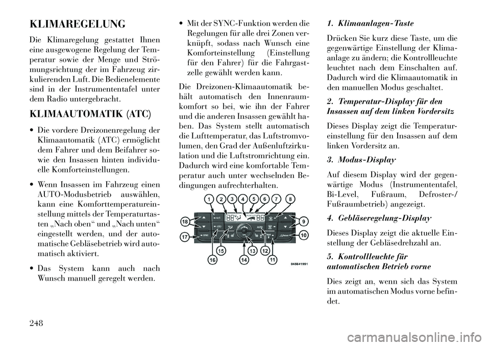 Lancia Voyager 2013 Betriebsanleitung (in German) KLIMAREGELUNG
Die Klimaregelung gestattet Ihnen
eine ausgewogene Regelung der Tem-
peratur sowie der Menge und Strö
mungsrichtung der im Fahrzeug zir-
kulierenden Luft. Die Bedienelemente
sind in d Lancia Voyager 2013 Betriebsanleitung (in German) KLIMAREGELUNG
Die Klimaregelung gestattet Ihnen
eine ausgewogene Regelung der Tem-
peratur sowie der Menge und Strö
mungsrichtung der im Fahrzeug zir-
kulierenden Luft. Die Bedienelemente
sind in d