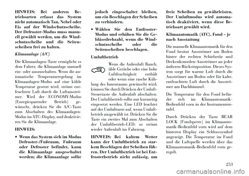 Lancia Voyager 2013 Betriebsanleitung (in German) HINWEIS: Bei anderen Be-
triebsarten erfasst das System
nicht automatisch Tau, Nebel oder
Eis auf der Windschutzscheibe.
Der Defroster-Modus muss manu-
ell gewählt werden, um die Wind-
schutzscheibe Lancia Voyager 2013 Betriebsanleitung (in German) HINWEIS: Bei anderen Be-
triebsarten erfasst das System
nicht automatisch Tau, Nebel oder
Eis auf der Windschutzscheibe.
Der Defroster-Modus muss manu-
ell gewählt werden, um die Wind-
schutzscheibe