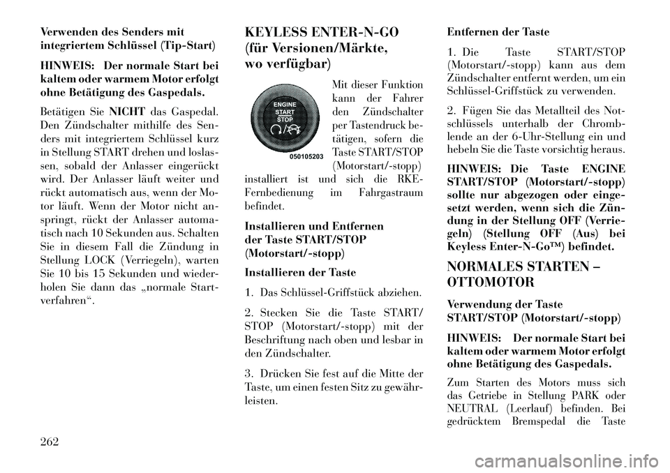 Lancia Voyager 2013 Betriebsanleitung (in German) Verwenden des Senders mit
integriertem Schlüssel (Tip-Start)
HINWEIS: Der normale Start bei
kaltem oder warmem Motor erfolgt
ohne Betätigung des Gaspedals.
Betätigen SieNICHTdas Gaspedal.
Den Zünd Lancia Voyager 2013 Betriebsanleitung (in German) Verwenden des Senders mit
integriertem Schlüssel (Tip-Start)
HINWEIS: Der normale Start bei
kaltem oder warmem Motor erfolgt
ohne Betätigung des Gaspedals.
Betätigen SieNICHTdas Gaspedal.
Den Zünd