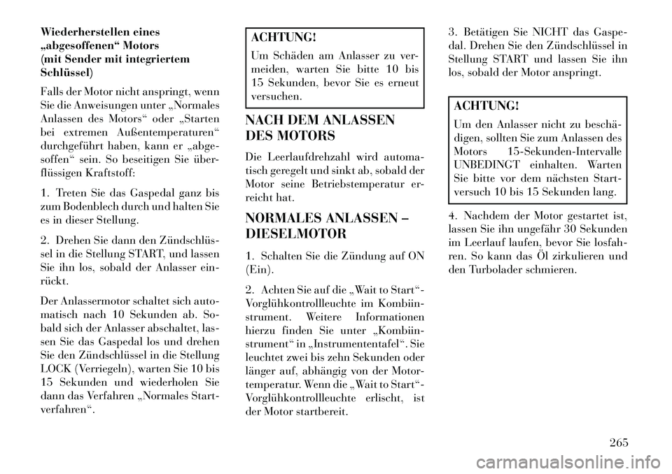 Lancia Voyager 2013 Betriebsanleitung (in German) Wiederherstellen eines
„abgesoffenen“ Motors
(mit Sender mit integriertem
Schlüssel)
Falls der Motor nicht anspringt, wenn
Sie die Anweisungen unter „Normales
Anlassen des Motors“ oder „Sta Lancia Voyager 2013 Betriebsanleitung (in German) Wiederherstellen eines
„abgesoffenen“ Motors
(mit Sender mit integriertem
Schlüssel)
Falls der Motor nicht anspringt, wenn
Sie die Anweisungen unter „Normales
Anlassen des Motors“ oder „Sta