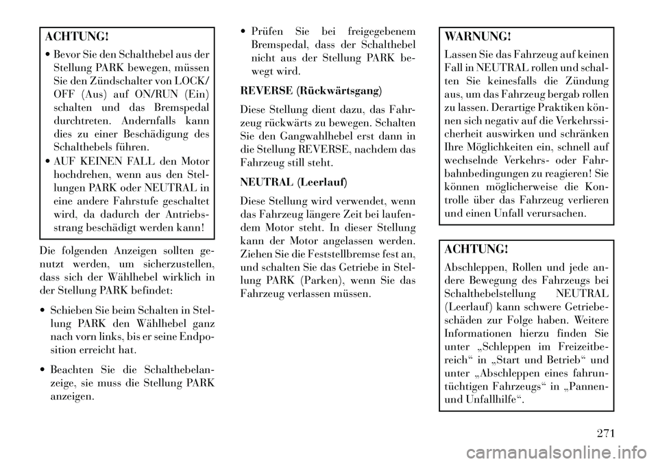 Lancia Voyager 2013 Betriebsanleitung (in German) ACHTUNG!
Bevor Sie den Schalthebel aus derStellung PARK bewegen, müssen
Sie den Zündschalter von LOCK/
OFF (Aus) auf ON/RUN (Ein)
schalten und das Bremspedal
durchtreten. Andernfalls kann
dies zu Lancia Voyager 2013 Betriebsanleitung (in German) ACHTUNG!
Bevor Sie den Schalthebel aus derStellung PARK bewegen, müssen
Sie den Zündschalter von LOCK/
OFF (Aus) auf ON/RUN (Ein)
schalten und das Bremspedal
durchtreten. Andernfalls kann
dies zu