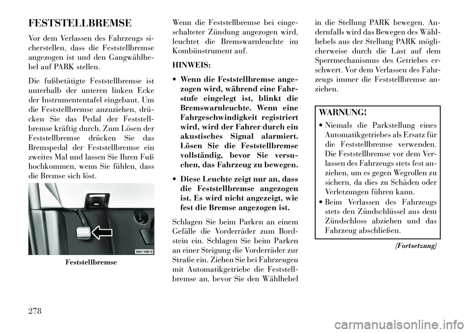 Lancia Voyager 2013 Betriebsanleitung (in German) FESTSTELLBREMSE
Vor dem Verlassen des Fahrzeugs si-
cherstellen, dass die Feststellbremse
angezogen ist und den Gangwählhe
bel auf PARK stellen.
Die fußbetätigte Feststellbremse ist
unterhalb der Lancia Voyager 2013 Betriebsanleitung (in German) FESTSTELLBREMSE
Vor dem Verlassen des Fahrzeugs si-
cherstellen, dass die Feststellbremse
angezogen ist und den Gangwählhe
bel auf PARK stellen.
Die fußbetätigte Feststellbremse ist
unterhalb der