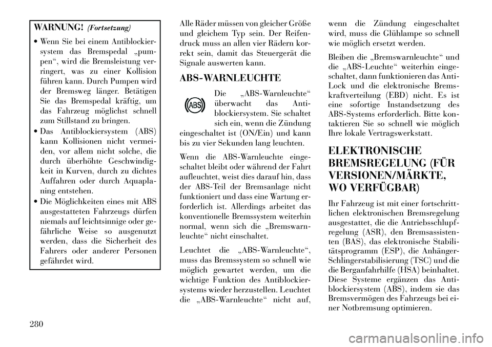 Lancia Voyager 2013 Betriebsanleitung (in German) WARNUNG!(Fortsetzung)
Wenn Sie bei einem Antiblockier-
system das Bremspedal „pum-
pen“, wird die Bremsleistung ver-
ringert, was zu einer Kollision
führen kann. Durch Pumpen wird
der Bremsweg l Lancia Voyager 2013 Betriebsanleitung (in German) WARNUNG!(Fortsetzung)
Wenn Sie bei einem Antiblockier-
system das Bremspedal „pum-
pen“, wird die Bremsleistung ver-
ringert, was zu einer Kollision
führen kann. Durch Pumpen wird
der Bremsweg l