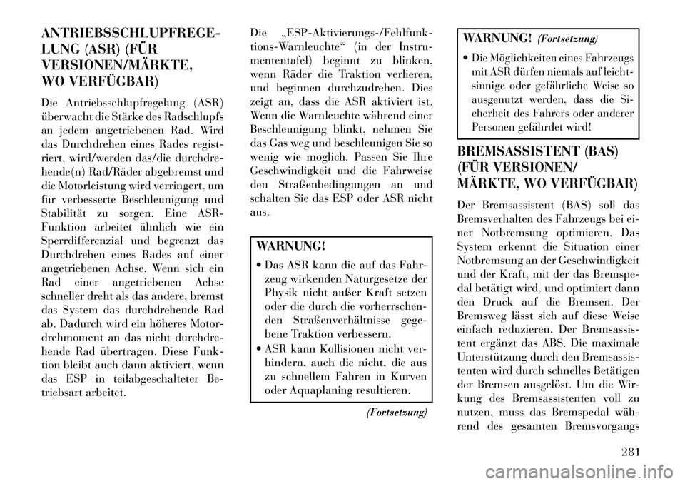 Lancia Voyager 2013 Betriebsanleitung (in German) ANTRIEBSSCHLUPFREGE-
LUNG (ASR) (FÜR
VERSIONEN/MÄRKTE,
WO VERFÜGBAR)
Die Antriebsschlupfregelung (ASR)
überwacht die Stärke des Radschlupfs
an jedem angetriebenen Rad. Wird
das Durchdrehen eines Lancia Voyager 2013 Betriebsanleitung (in German) ANTRIEBSSCHLUPFREGE-
LUNG (ASR) (FÜR
VERSIONEN/MÄRKTE,
WO VERFÜGBAR)
Die Antriebsschlupfregelung (ASR)
überwacht die Stärke des Radschlupfs
an jedem angetriebenen Rad. Wird
das Durchdrehen eines