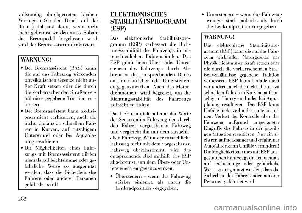 Lancia Voyager 2013 Betriebsanleitung (in German) vollständig durchgetreten bleiben.
Verringern Sie den Druck auf das
Bremspedal erst dann, wenn nicht
mehr gebremst werden muss. Sobald
das Bremspedal losgelassen wird,
wird der Bremsassistent deaktiv Lancia Voyager 2013 Betriebsanleitung (in German) vollständig durchgetreten bleiben.
Verringern Sie den Druck auf das
Bremspedal erst dann, wenn nicht
mehr gebremst werden muss. Sobald
das Bremspedal losgelassen wird,
wird der Bremsassistent deaktiv