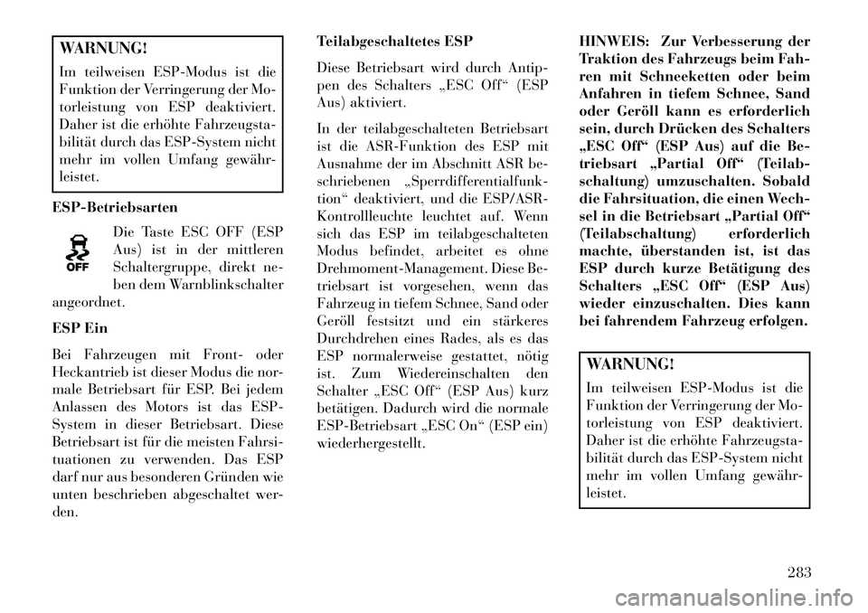 Lancia Voyager 2013 Betriebsanleitung (in German) WARNUNG!
Im teilweisen ESP-Modus ist die
Funktion der Verringerung der Mo-
torleistung von ESP deaktiviert.
Daher ist die erhöhte Fahrzeugsta-
bilität durch das ESP-System nicht
mehr im vollen Umfan Lancia Voyager 2013 Betriebsanleitung (in German) WARNUNG!
Im teilweisen ESP-Modus ist die
Funktion der Verringerung der Mo-
torleistung von ESP deaktiviert.
Daher ist die erhöhte Fahrzeugsta-
bilität durch das ESP-System nicht
mehr im vollen Umfan