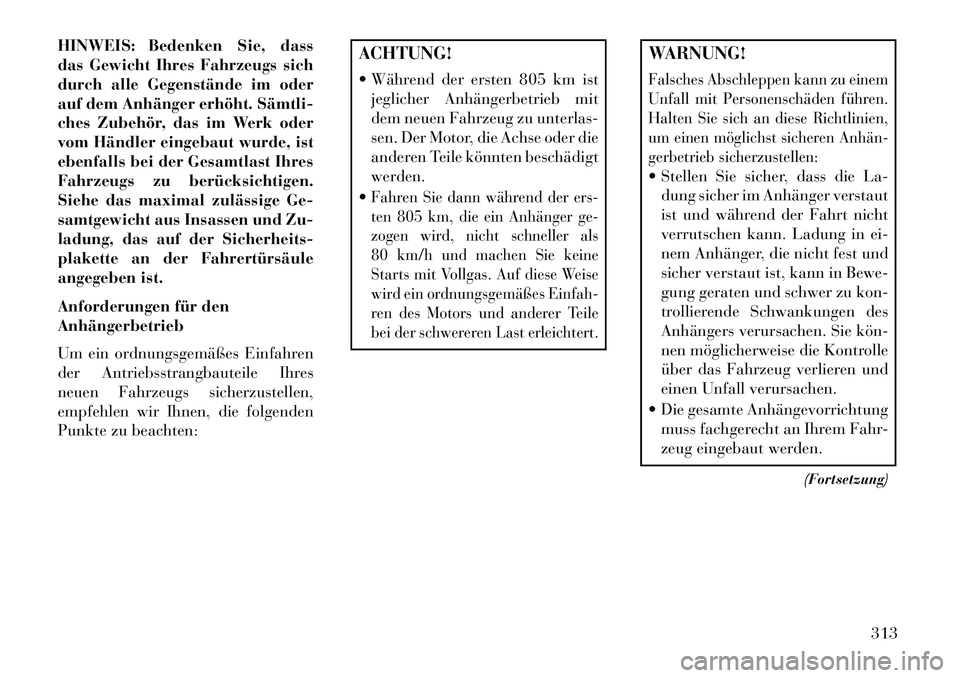 Lancia Voyager 2013 Betriebsanleitung (in German) HINWEIS: Bedenken Sie, dass
das Gewicht Ihres Fahrzeugs sich
durch alle Gegenstände im oder
auf dem Anhänger erhöht. Sämtli
ches Zubehör, das im Werk oder
vom Händler eingebaut wurde, ist
eben Lancia Voyager 2013 Betriebsanleitung (in German) HINWEIS: Bedenken Sie, dass
das Gewicht Ihres Fahrzeugs sich
durch alle Gegenstände im oder
auf dem Anhänger erhöht. Sämtli
ches Zubehör, das im Werk oder
vom Händler eingebaut wurde, ist
eben