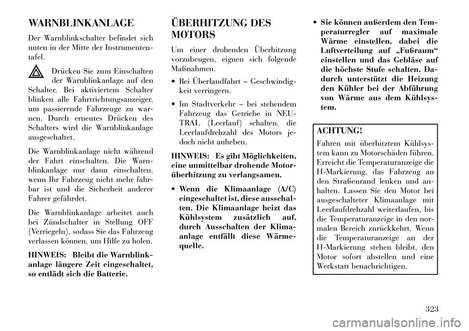 Lancia Voyager 2013 Betriebsanleitung (in German) WARNBLINKANLAGE
Der Warnblinkschalter befindet sich
unten in der Mitte der Instrumenten-
tafel.Drücken Sie zum Einschalten
der Warnblinkanlage auf den
Schalter. Bei aktiviertem Schalter
blinken alle Lancia Voyager 2013 Betriebsanleitung (in German) WARNBLINKANLAGE
Der Warnblinkschalter befindet sich
unten in der Mitte der Instrumenten-
tafel.Drücken Sie zum Einschalten
der Warnblinkanlage auf den
Schalter. Bei aktiviertem Schalter
blinken alle