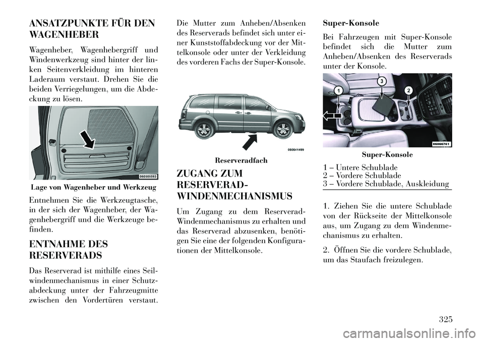 Lancia Voyager 2013 Betriebsanleitung (in German) ANSATZPUNKTE FÜR DEN
WAGENHEBER
Wagenheber, Wagenhebergriff und
Windenwerkzeug sind hinter der lin-
ken Seitenverkleidung im hinteren
Laderaum verstaut. Drehen Sie die
beiden Verriegelungen, um die A Lancia Voyager 2013 Betriebsanleitung (in German) ANSATZPUNKTE FÜR DEN
WAGENHEBER
Wagenheber, Wagenhebergriff und
Windenwerkzeug sind hinter der lin-
ken Seitenverkleidung im hinteren
Laderaum verstaut. Drehen Sie die
beiden Verriegelungen, um die A