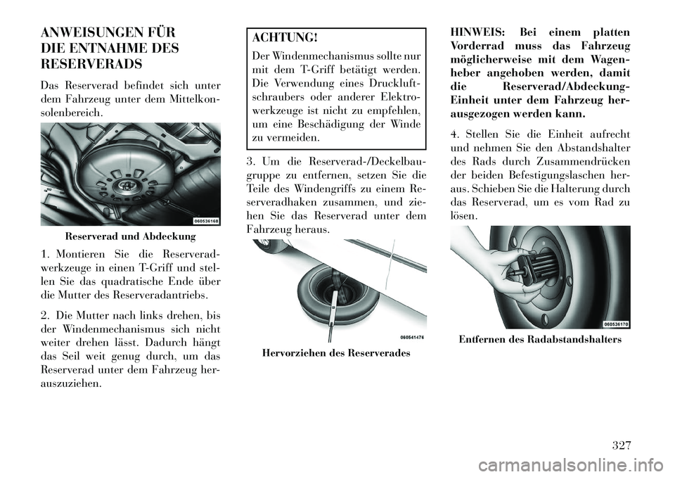 Lancia Voyager 2013 Betriebsanleitung (in German) ANWEISUNGEN FÜR
DIE ENTNAHME DES
RESERVERADS
Das Reserverad befindet sich unter
dem Fahrzeug unter dem Mittelkon-
solenbereich.
1. Montieren Sie die Reserverad-
werkzeuge in einen T-Griff und stel-
l Lancia Voyager 2013 Betriebsanleitung (in German) ANWEISUNGEN FÜR
DIE ENTNAHME DES
RESERVERADS
Das Reserverad befindet sich unter
dem Fahrzeug unter dem Mittelkon-
solenbereich.
1. Montieren Sie die Reserverad-
werkzeuge in einen T-Griff und stel-
l