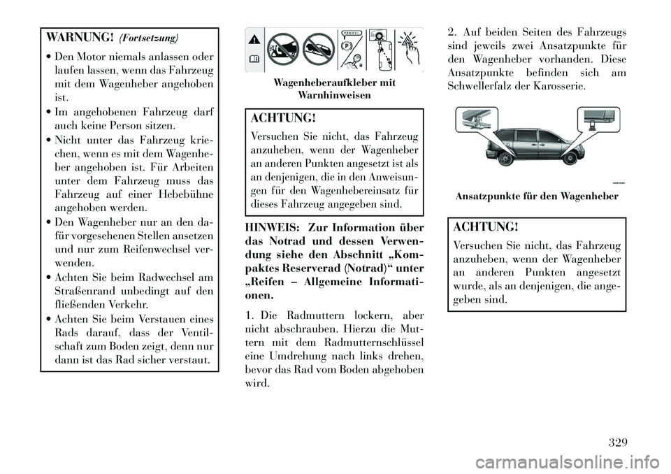 Lancia Voyager 2013 Betriebsanleitung (in German) WARNUNG!(Fortsetzung)
Den Motor niemals anlassen oder laufen lassen, wenn das Fahrzeug
mit dem Wagenheber angehoben
ist.
Im angehobenen Fahrzeug darf auch keine Person sitzen.
Nicht unter das Fa Lancia Voyager 2013 Betriebsanleitung (in German) WARNUNG!(Fortsetzung)
Den Motor niemals anlassen oder laufen lassen, wenn das Fahrzeug
mit dem Wagenheber angehoben
ist.
Im angehobenen Fahrzeug darf auch keine Person sitzen.
Nicht unter das Fa