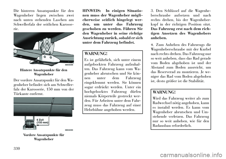 Lancia Voyager 2013 Betriebsanleitung (in German) Die hinteren Ansatzpunkte für den
Wagenheber liegen zwischen zwei
nach unten stehenden Laschen am
Schwellerfalz der seitlichen Karosse-
rie.
Der vordere Ansatzpunkt für den Wa-
genheber befindet sic Lancia Voyager 2013 Betriebsanleitung (in German) Die hinteren Ansatzpunkte für den
Wagenheber liegen zwischen zwei
nach unten stehenden Laschen am
Schwellerfalz der seitlichen Karosse-
rie.
Der vordere Ansatzpunkt für den Wa-
genheber befindet sic