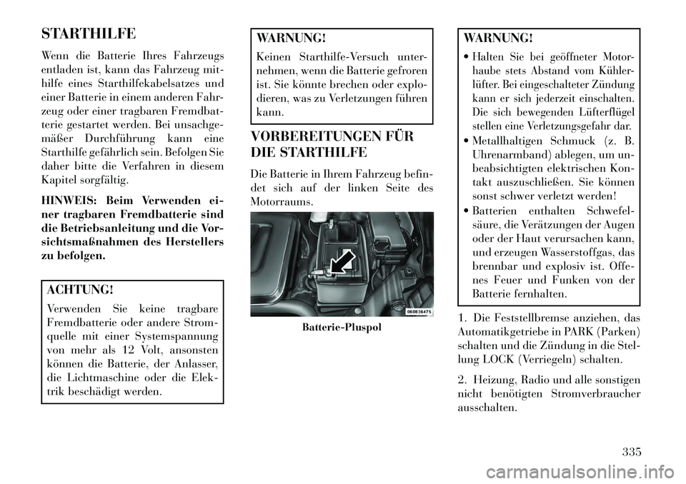 Lancia Voyager 2013 Betriebsanleitung (in German) STARTHILFE
Wenn die Batterie Ihres Fahrzeugs
entladen ist, kann das Fahrzeug mit-
hilfe eines Starthilfekabelsatzes und
einer Batterie in einem anderen Fahr-
zeug oder einer tragbaren Fremdbat-
terie Lancia Voyager 2013 Betriebsanleitung (in German) STARTHILFE
Wenn die Batterie Ihres Fahrzeugs
entladen ist, kann das Fahrzeug mit-
hilfe eines Starthilfekabelsatzes und
einer Batterie in einem anderen Fahr-
zeug oder einer tragbaren Fremdbat-
terie