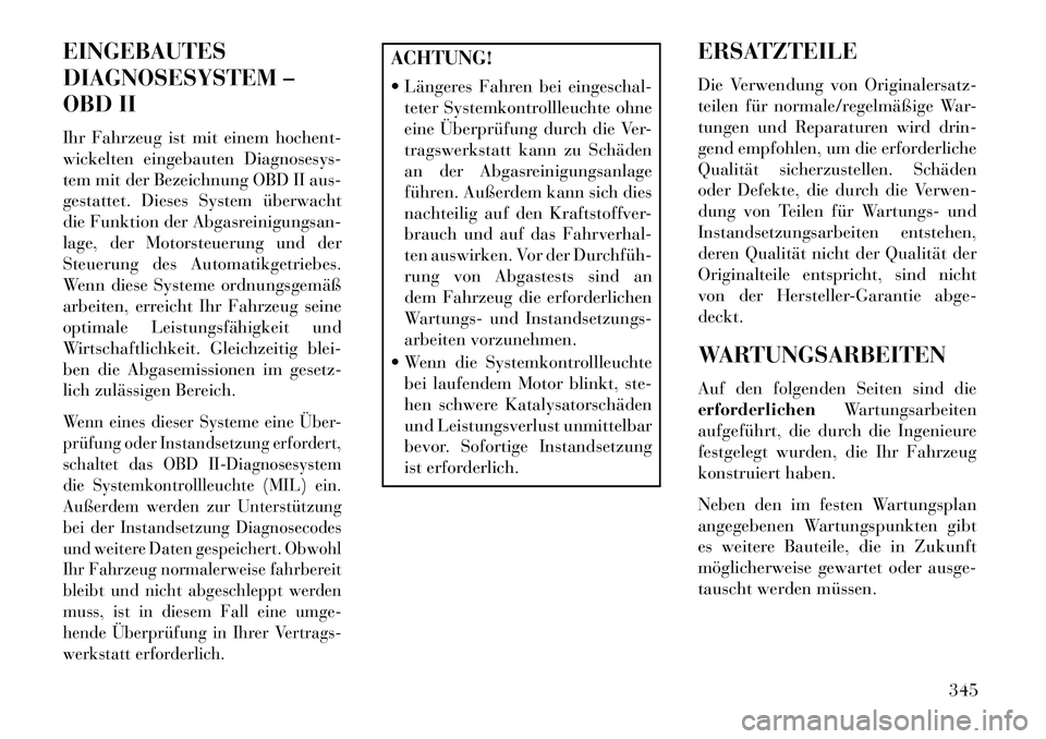 Lancia Voyager 2013 Betriebsanleitung (in German) EINGEBAUTES
DIAGNOSESYSTEM –
OBD II
Ihr Fahrzeug ist mit einem hochent-
wickelten eingebauten Diagnosesys-
tem mit der Bezeichnung OBD II aus-
gestattet. Dieses System überwacht
die Funktion der Ab Lancia Voyager 2013 Betriebsanleitung (in German) EINGEBAUTES
DIAGNOSESYSTEM –
OBD II
Ihr Fahrzeug ist mit einem hochent-
wickelten eingebauten Diagnosesys-
tem mit der Bezeichnung OBD II aus-
gestattet. Dieses System überwacht
die Funktion der Ab